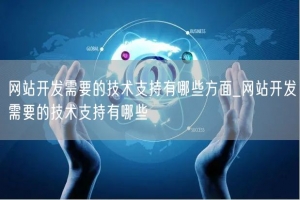 网站开发需要的技术支持有哪些方面_网站开发需要的技术支持有哪些